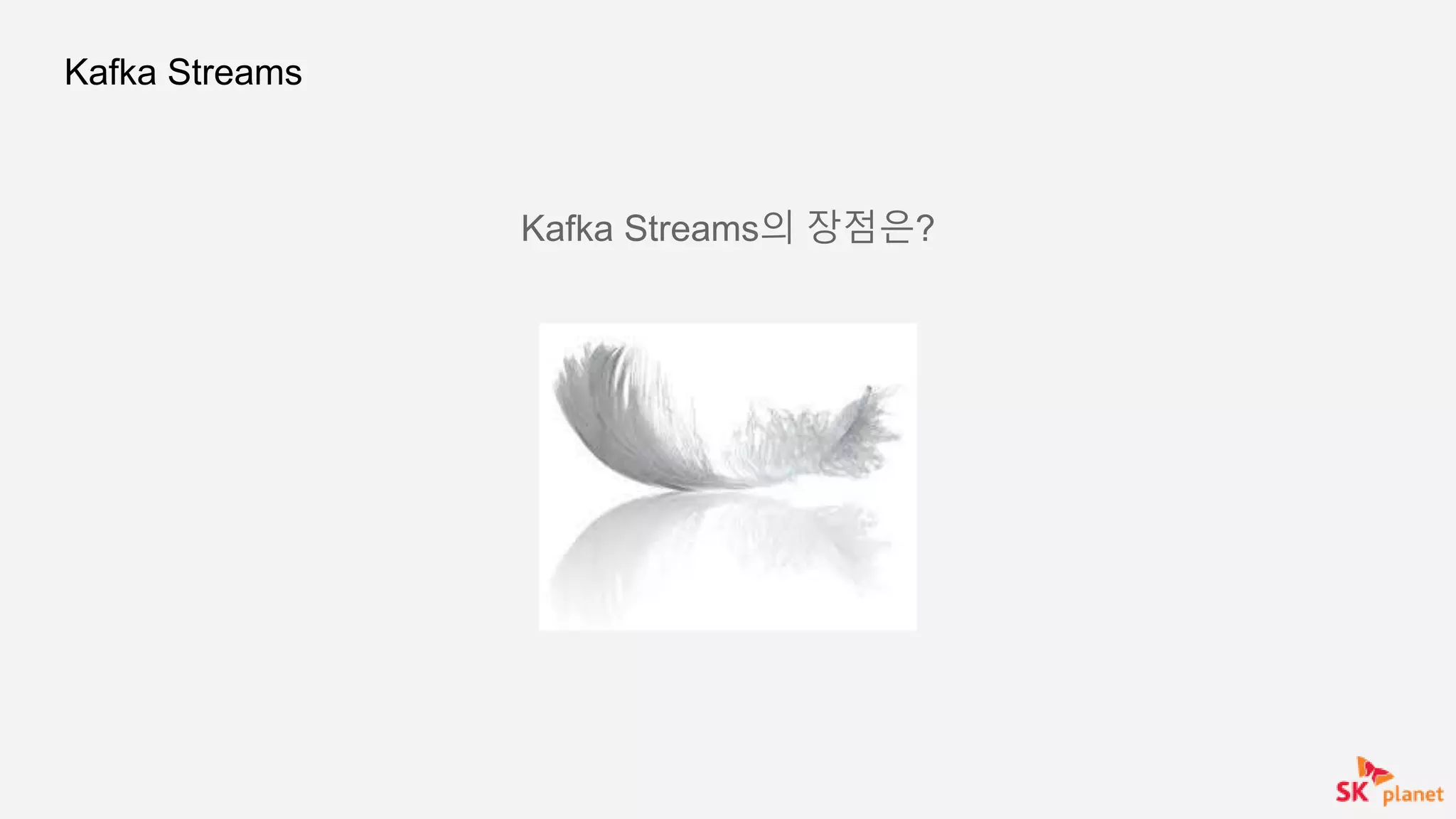 Kafka Streams
Kafka Streams의 장점은?
 