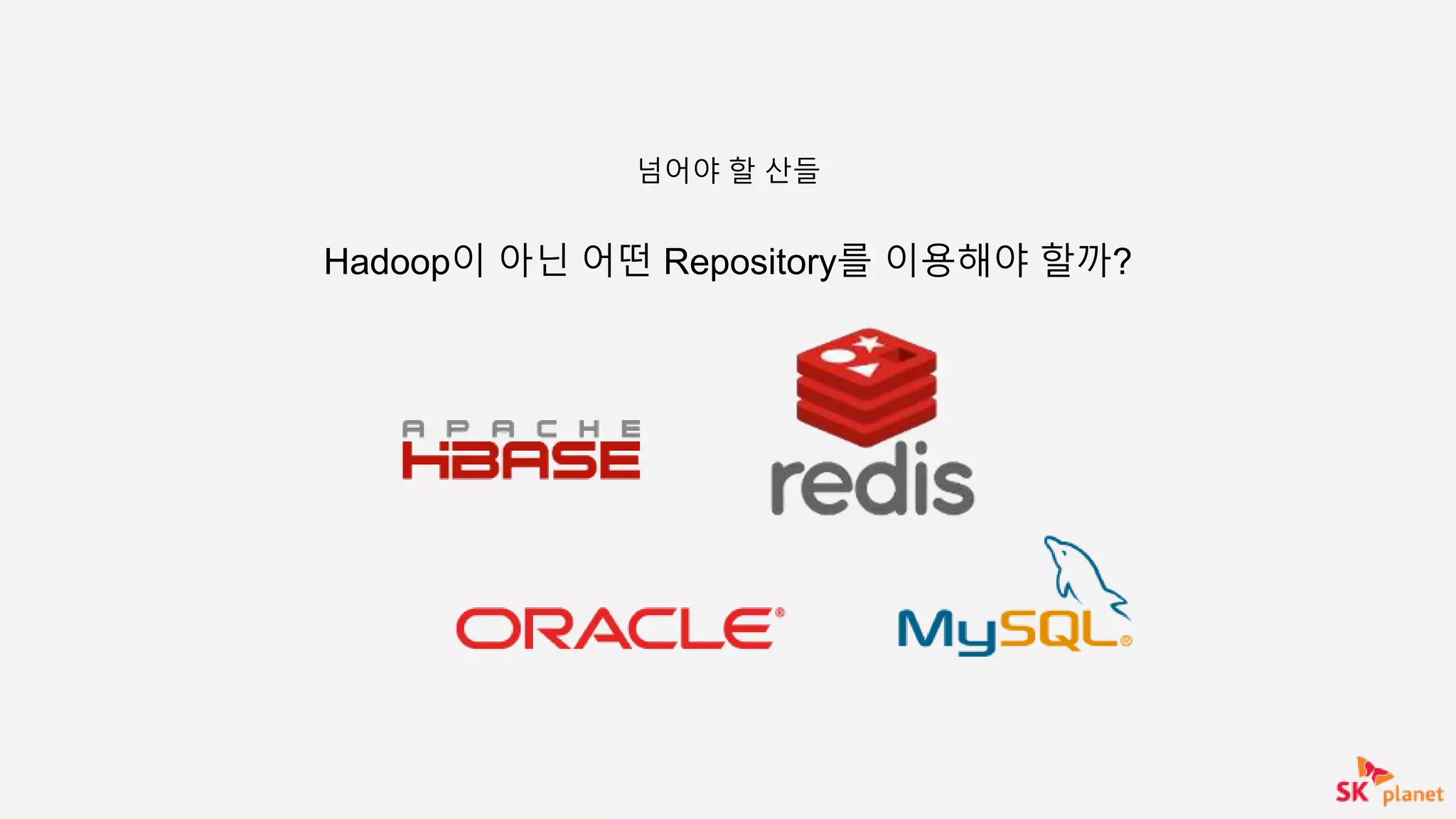 Hadoop이 아닌 어떤 Repository를 이용해야 할까?
넘어야 할 산들
 