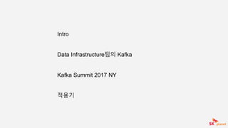 Intro
Data Infrastructure팀의 Kafka
Kafka Summit 2017 NY
적용기
 