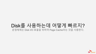 Disk를 사용하는데 어떻게 빠르지?
운영체제는 Disk I/O 효율을 위하여 Page Cache라는 것을 사용한다.
 