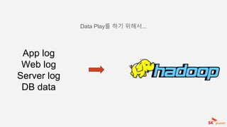 App log
Web log
Server log
DB data
Data Play를 하기 위해서...
 