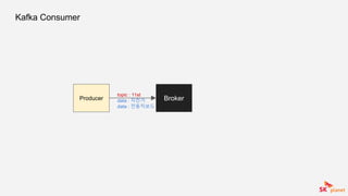 Kafka Consumer
BrokerProducer
topic : 11st
data : 자전거
data : 전동킥보드
 