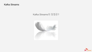 Kafka Streams
Kafka Streams의 장점은?
 