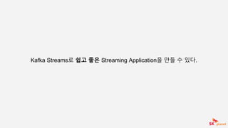 Kafka Streams로 쉽고 좋은 Streaming Application을 만들 수 있다.
 