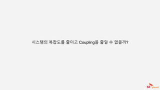 시스템의 복잡도를 줄이고 Coupling을 줄일 수 없을까?
 