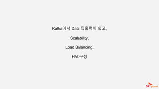 Kafka에서 Data 입출력이 쉽고,
Scalability,
Load Balancing,
H/A 구성
 