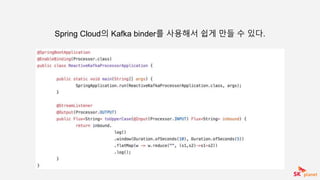 Spring Cloud의 Kafka binder를 사용해서 쉽게 만들 수 있다.
 