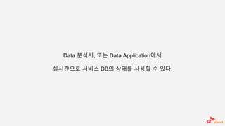Data 분석시, 또는 Data Application에서
실시간으로 서비스 DB의 상태를 사용할 수 있다.
 