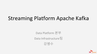 Streaming Platform Apache Kafka
Data Platform 본부
Data Infrastructure팀
강병수
 