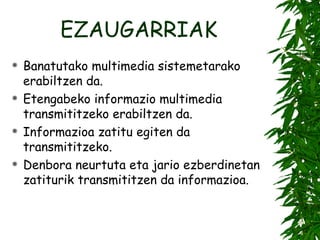 EZAUGARRIAK Banatutako multimedia sistemetarako erabiltzen da. Etengabeko informazio multimedia transmititzeko erabiltzen da. Informazioa zatitu egiten da transmititzeko. Denbora neurtuta eta jario ezberdinetan zatiturik transmititzen da informazioa. 