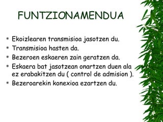 FUNTZIONAMENDUA Ekoizlearen transmisioa jasotzen du. Transmisioa hasten da. Bezeroen eskaeren zain geratzen da. Eskaera bat jasotzean onartzen duen ala ez erabakitzen du ( control de admision ). Bezeroarekin konexioa ezartzen du. 