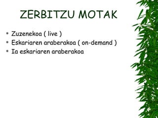 ZERBITZU MOTAK Zuzenekoa ( live ) Eskariaren araberakoa ( on-demand ) Ia eskariaren araberakoa 