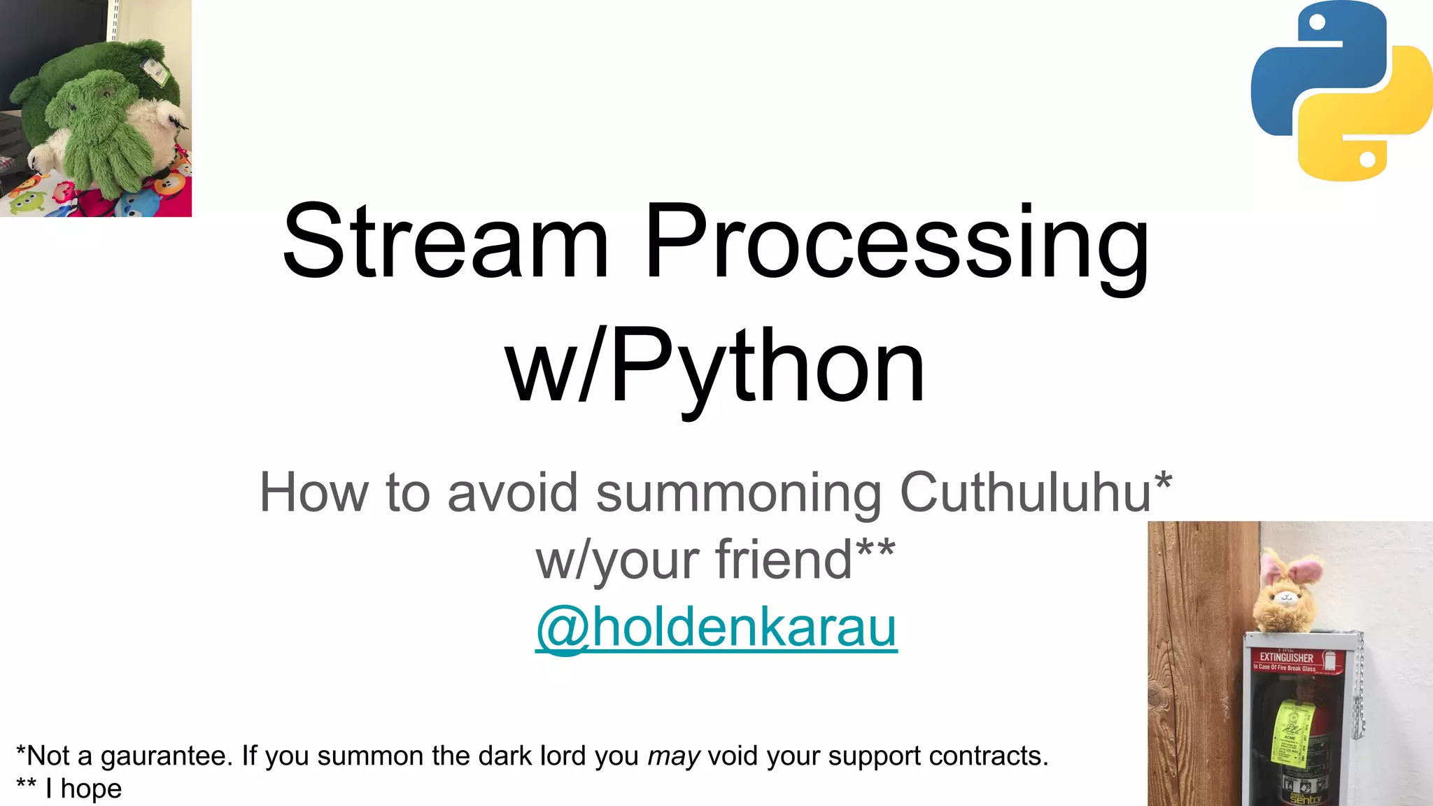 Stream Processing
w/Python
How to avoid summoning Cuthuluhu*
w/your friend**
@holdenkarau
*Not a gaurantee. If you summon the dark lord you may void your support contracts.
** I hope
 