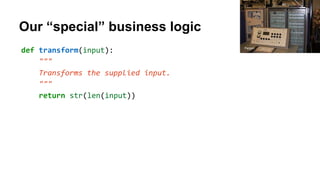 Our “special” business logic
def transform(input):
"""
Transforms the supplied input.
"""
return str(len(input))
Pargon
 