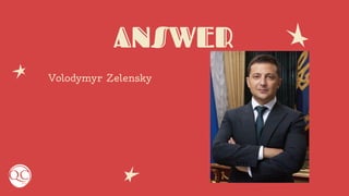 ANSWER
Volodymyr Zelensky
 