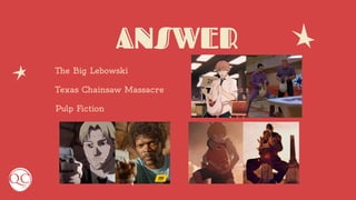 ANSWER
The Big Lebowski
Texas Chainsaw Massacre
Pulp Fiction
 