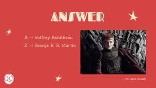 ANSWER
X → Joffrey Baratheon
Z → George R. R. Martin
← TO MAIN BOARD
 
