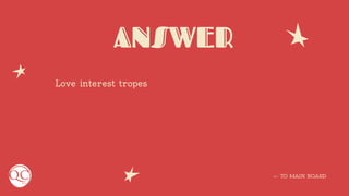 ANSWER
Love interest tropes
← TO MAIN BOARD
 