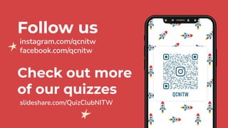 Follow us
instagram.com/qcnitw
facebook.com/qcnitw
Check out more
of our quizzes
slideshare.com/QuizClubNITW
 