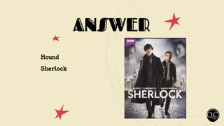 ANSWER
Hound
Sherlock
 