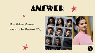 ANSWER
X → Selena Gomez
Show → 13 Reasons Why
 