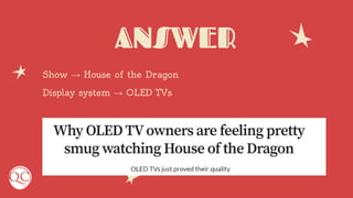 ANSWER
Show → House of the Dragon
Display system → OLED TVs
 