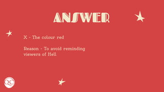 ANSWER
X - The colour red
Reason - To avoid reminding
viewers of Hell
 