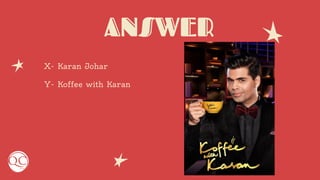 ANSWER
X- Karan Johar
Y- Koffee with Karan
 