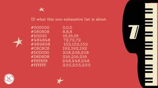 7
ID what this non-exhaustive list is about:
#000000 0,0,0
#080808 8,8,8
#101010 16,16,16
#484848 72,72,72
#989898 152,152,152
#C8C8C8 192,192,192
#D0D0D0 208,208,208
#D8D8D8 216,216,216
#F8F8F8 248,248,248
#FFFFFF 255,255,255
 