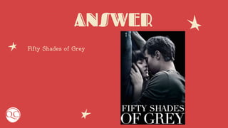ANSWER
Fifty Shades of Grey
 