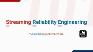 101
Streaming Reliability Engineering
Yusuke Goto @ AbemaTV, Inc.　　　
 