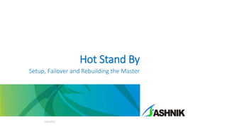Hot Stand By
Setup, Failover and Rebuilding the Master
3/6/2014
 