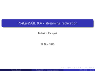 PostgreSQL 9.4 - streaming replication
Federico Campoli
27 Nov 2015
Federico Campoli PostgreSQL 9.4 - streaming replication 27 Nov 2015 1 / 52
 