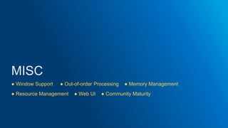 ● Window Support ● Out-of-order Processing ● Memory Management
● Resource Management ● Web UI ● Community Maturity
 