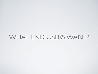 WHAT END USERS WANT?
 