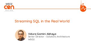 Senior Director - Solutions Architecture
WSO2
Streaming SQL in the Real World
Vidura Gamini Abhaya
 