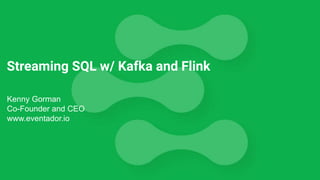 Streaming SQL w/ Kafka and Flink
Kenny Gorman
Co-Founder and CEO
www.eventador.io
 