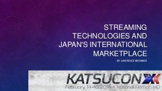 STREAMING
TECHNOLOGIES AND
JAPAN'S INTERNATIONAL
MARKETPLACE
BY LAWRENCE BRENNER
 