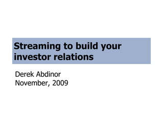 Streaming to build your investor relations Derek Abdinor November, 2009 