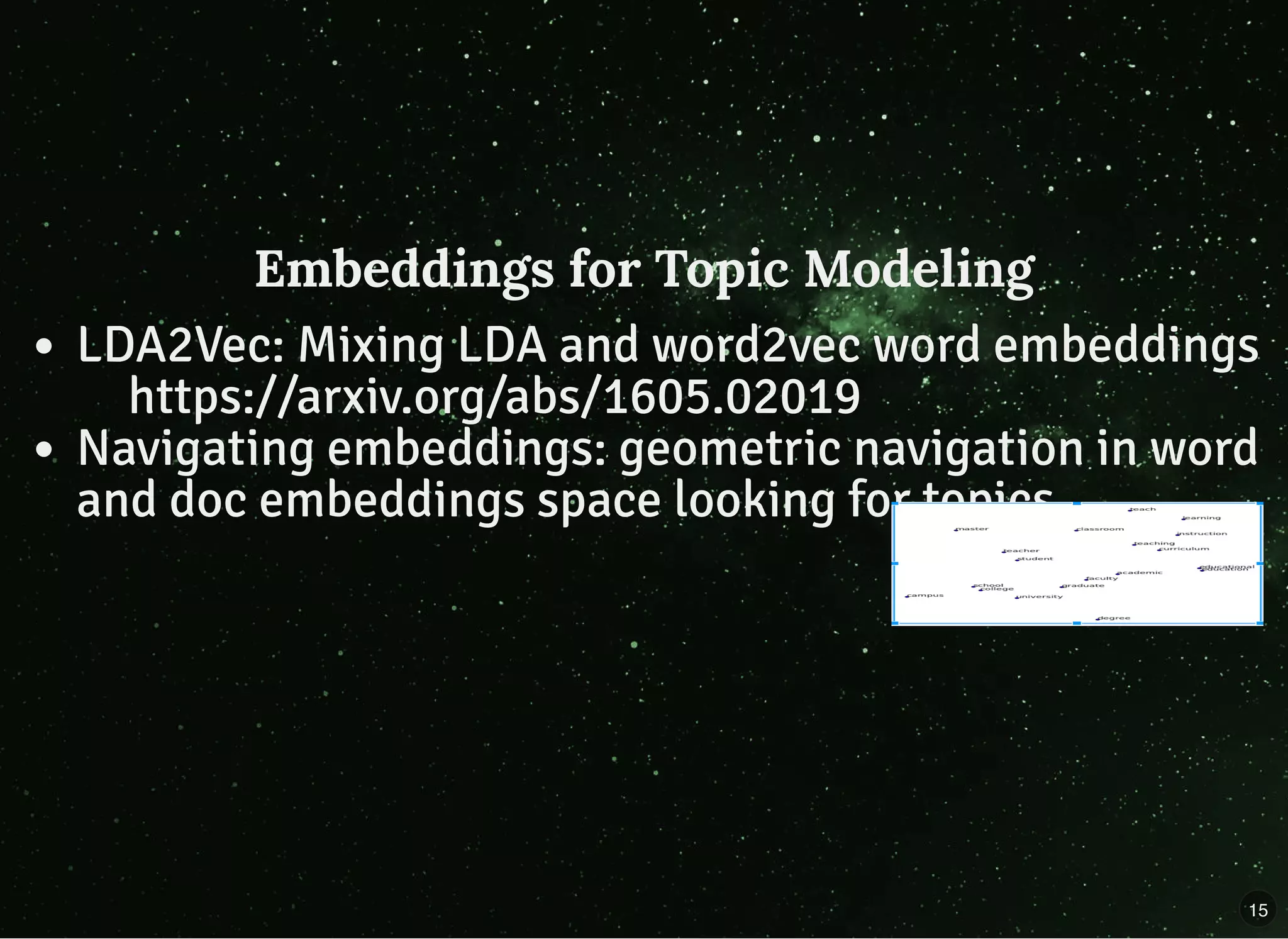 Embeddings for Topic ModelingEmbeddings for Topic Modeling
LDA2Vec: Mixing LDA and word2vec word embeddings
https://arxiv.org/abs/1605.02019
Navigating embeddings: geometric navigation in word
and doc embeddings space looking for topics
15
 