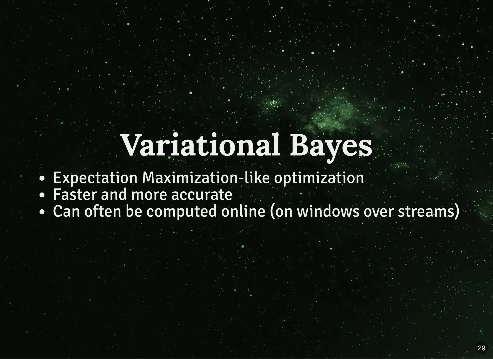 Variational BayesVariational Bayes
Expectation Maximization-like optimization
Faster and more accurate
Can often be computed online (on windows over streams)
29
 