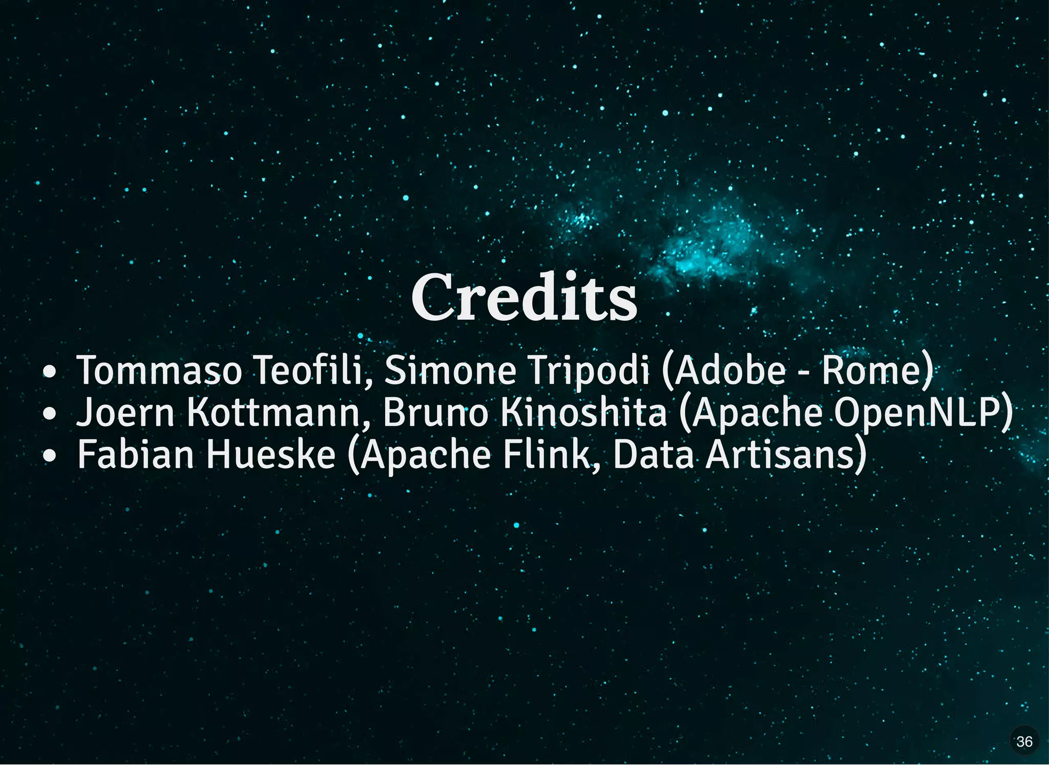 CreditsCredits
Tommaso Teofili, Simone Tripodi (Adobe - Rome)
Joern Kottmann, Bruno Kinoshita (Apache OpenNLP)
Fabian Hueske (Apache Flink, Data Artisans)
36
 