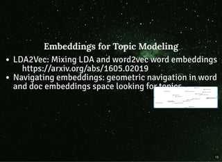Embeddings for Topic ModelingEmbeddings for Topic Modeling
LDA2Vec: Mixing LDA and word2vec word embeddings
https://arxiv.org/abs/1605.02019
Navigating embeddings: geometric navigation in word
and doc embeddings space looking for topics
15
 