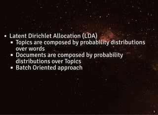 Latent Dirichlet Allocation (LDA)
Topics are composed by probability distributions
over words
Documents are composed by probability
distributions over Topics
Batch Oriented approach
9
 
