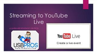 Streaming to YouTube
Live
A HARWARE REVIEW BY USB PROS
 