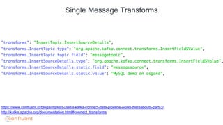 Single Message Transforms
http://kafka.apache.org/documentation.html#connect_transforms
https://www.confluent.io/blog/simplest-useful-kafka-connect-data-pipeline-world-thereabouts-part-3/
 