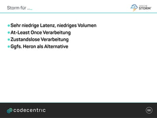 •Sehr niedrige Latenz, niedriges Volumen
•At-Least Once Verarbeitung
•Zustandslose Verarbeitung
•Ggfs. Heron als Alternative
Storm für ..._
66
 