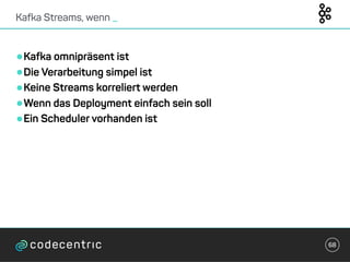 •Kafka omnipräsent ist
•Die Verarbeitung simpel ist
•Keine Streams korreliert werden
•Wenn das Deployment einfach sein soll
•Ein Scheduler vorhanden ist
Kafka Streams, wenn _
68
 