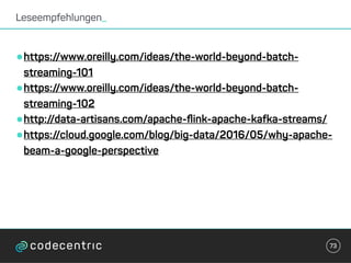 •https://www.oreilly.com/ideas/the-world-beyond-batch-
streaming-101
•https://www.oreilly.com/ideas/the-world-beyond-batch-
streaming-102
•http://data-artisans.com/apache-ﬂink-apache-kafka-streams/
•https://cloud.google.com/blog/big-data/2016/05/why-apache-
beam-a-google-perspective
Leseempfehlungen_
73
 