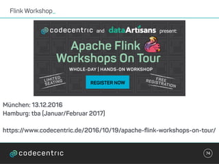 Flink Workshop_
74
München: 13.12.2016
Hamburg: tba (Januar/Februar 2017)
https://www.codecentric.de/2016/10/19/apache-ﬂink-workshops-on-tour/
 